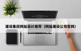 昭通建设集团网站设计推荐（网站建设公司官网）